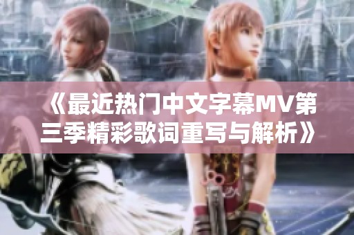 《最近热门中文字幕MV第三季精彩歌词重写与解析》