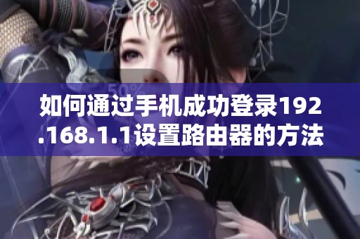 如何通过手机成功登录192.168.1.1设置路由器的方法