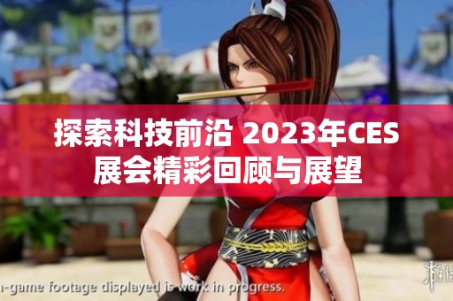 探索科技前沿 2023年CES展会精彩回顾与展望