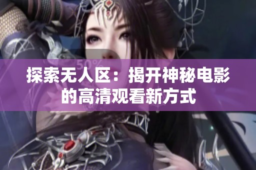 探索无人区：揭开神秘电影的高清观看新方式