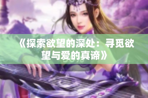 《探索欲望的深处：寻觅欲望与爱的真谛》