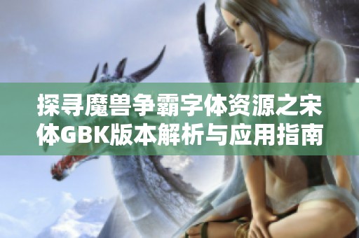 探寻魔兽争霸字体资源之宋体GBK版本解析与应用指南