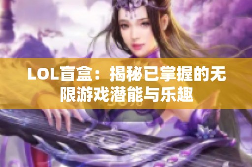 LOL盲盒：揭秘已掌握的无限游戏潜能与乐趣