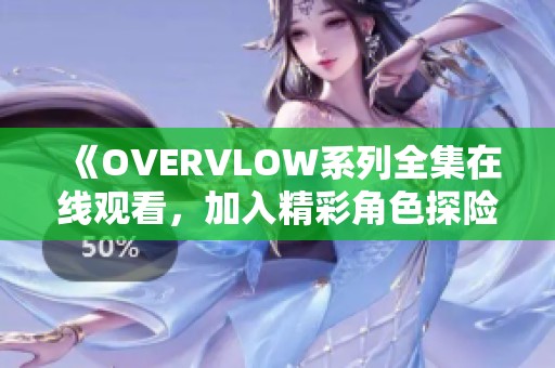 《OVERVLOW系列全集在线观看，加入精彩角色探险之旅》