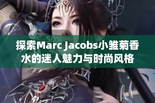 探索Marc Jacobs小雏菊香水的迷人魅力与时尚风格