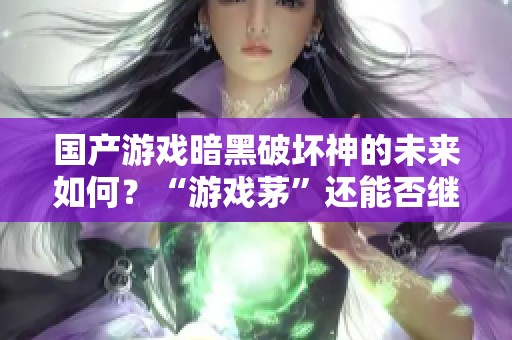 国产游戏暗黑破坏神的未来如何？“游戏茅”还能否继续崛起？