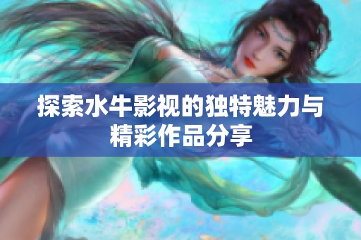 探索水牛影视的独特魅力与精彩作品分享