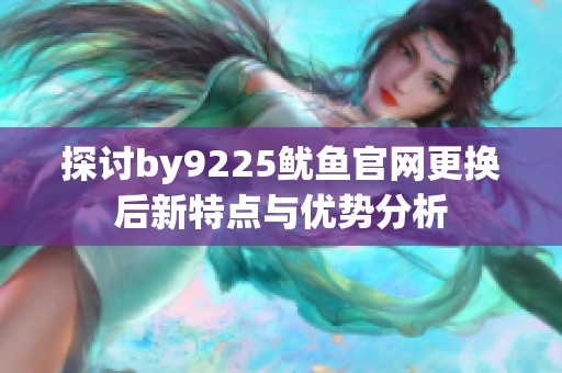 探讨by9225鱿鱼官网更换后新特点与优势分析