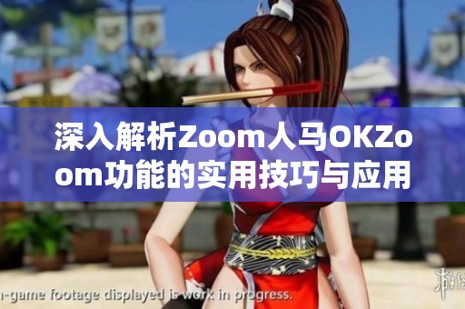 深入解析Zoom人马OKZoom功能的实用技巧与应用价值