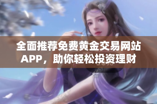 全面推荐免费黄金交易网站APP，助你轻松投资理财