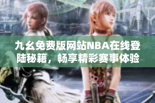 九幺免费版网站NBA在线登陆秘籍，畅享精彩赛事体验