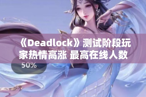 《Deadlock》测试阶段玩家热情高涨 最高在线人数达16万