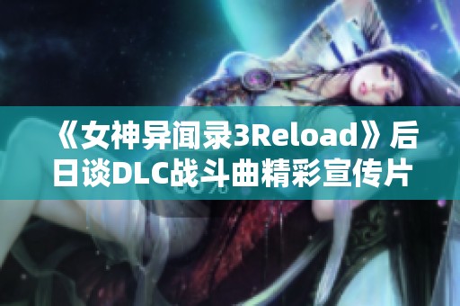 《女神异闻录3Reload》后日谈DLC战斗曲精彩宣传片发布