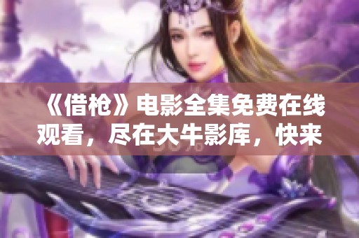 《借枪》电影全集免费在线观看，尽在大牛影库，快来欣赏精彩剧情！