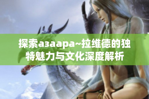 探索азаара~拉维德的独特魅力与文化深度解析