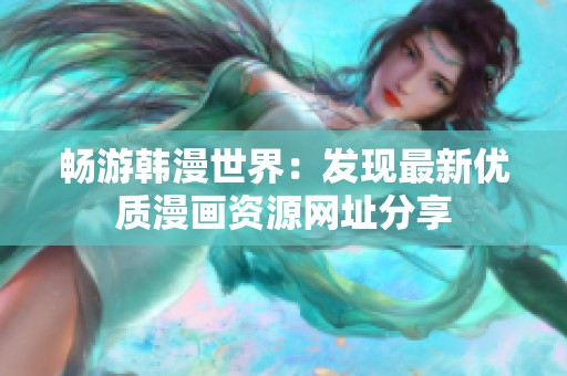 畅游韩漫世界：发现最新优质漫画资源网址分享