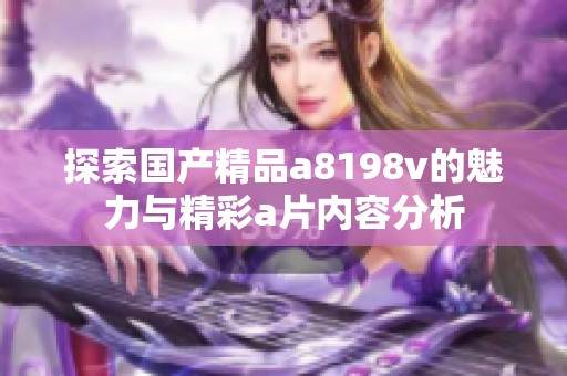 探索国产精品a8198v的魅力与精彩a片内容分析