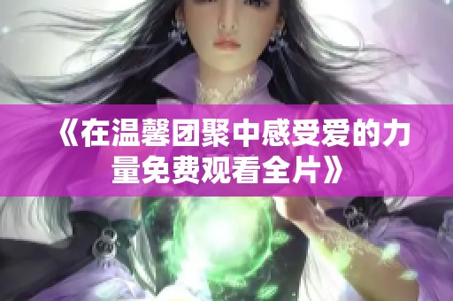 《在温馨团聚中感受爱的力量免费观看全片》