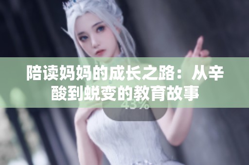 陪读妈妈的成长之路：从辛酸到蜕变的教育故事