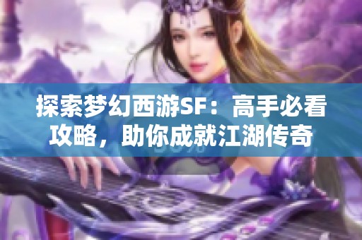 探索梦幻西游SF：高手必看攻略，助你成就江湖传奇