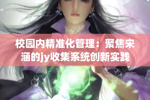 校园内精准化管理：聚焦宋涵的jy收集系统创新实践