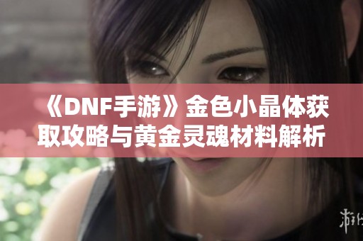 《DNF手游》金色小晶体获取攻略与黄金灵魂材料解析