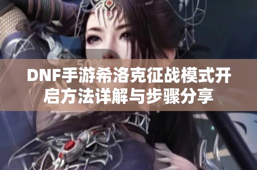 DNF手游希洛克征战模式开启方法详解与步骤分享