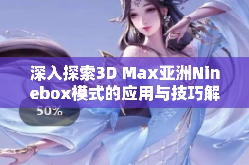 深入探索3D Max亚洲Ninebox模式的应用与技巧解析