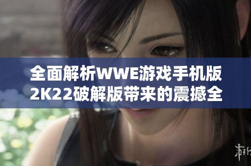 全面解析WWE游戏手机版2K22破解版带来的震撼全新体验