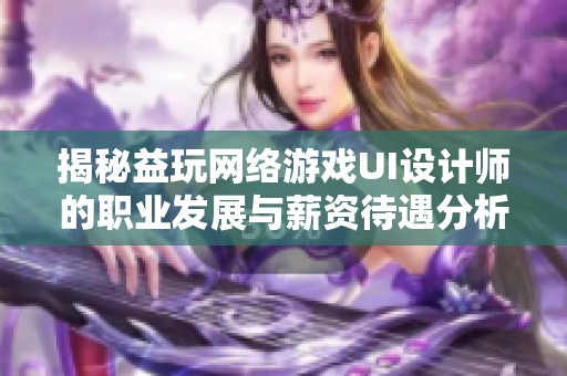 揭秘益玩网络游戏UI设计师的职业发展与薪资待遇分析