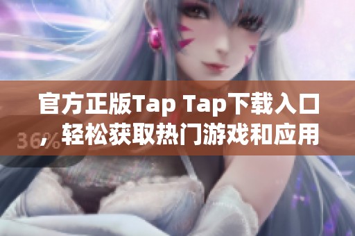 官方正版Tap Tap下载入口，轻松获取热门游戏和应用