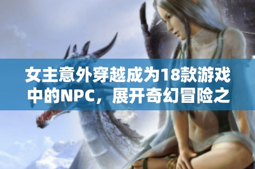 女主意外穿越成为18款游戏中的NPC，展开奇幻冒险之旅