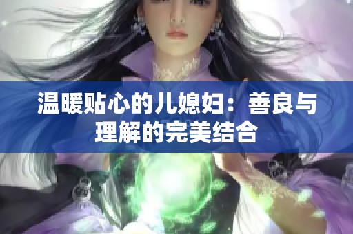 温暖贴心的儿媳妇：善良与理解的完美结合