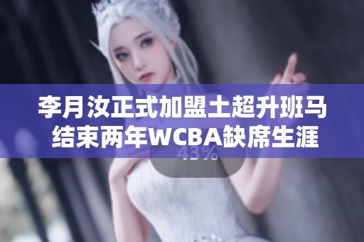 李月汝正式加盟土超升班马 结束两年WCBA缺席生涯