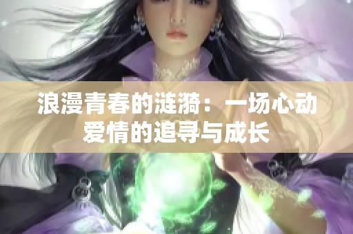 浪漫青春的涟漪：一场心动爱情的追寻与成长