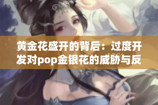 黄金花盛开的背后：过度开发对pop金银花的威胁与反思