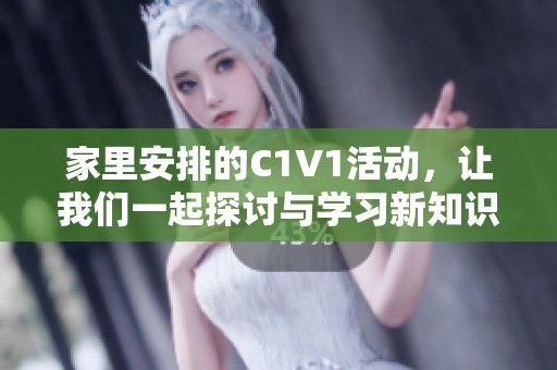 家里安排的C1V1活动，让我们一起探讨与学习新知识