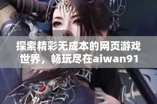 探索精彩无成本的网页游戏世界，畅玩尽在aiwan91平台