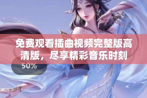 免费观看插曲视频完整版高清版，尽享精彩音乐时刻