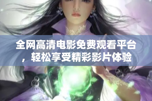 全网高清电影免费观看平台，轻松享受精彩影片体验