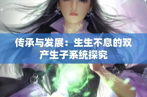 传承与发展：生生不息的双产生子系统探究