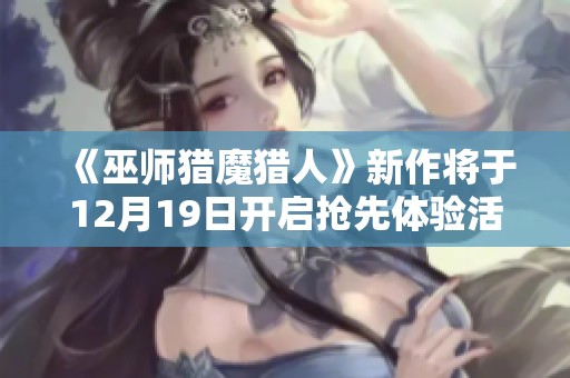 《巫师猎魔猎人》新作将于12月19日开启抢先体验活动