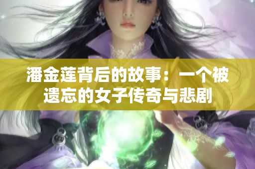 潘金莲背后的故事：一个被遗忘的女子传奇与悲剧