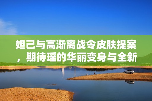 妲己与高渐离战令皮肤提案，期待瑶的华丽变身与全新技能展示