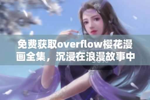 免费获取overflow樱花漫画全集，沉浸在浪漫故事中