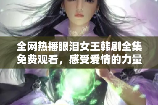 全网热播眼泪女王韩剧全集免费观看，感受爱情的力量与伤感