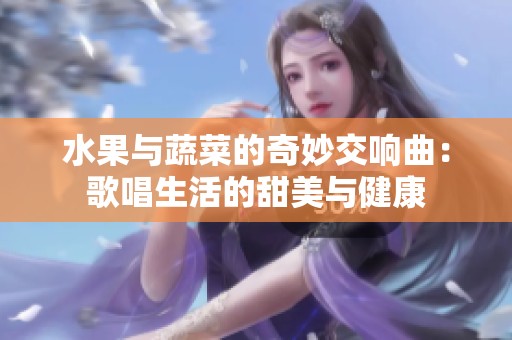 水果与蔬菜的奇妙交响曲：歌唱生活的甜美与健康