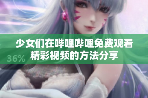 少女们在哔哩哔哩免费观看精彩视频的方法分享