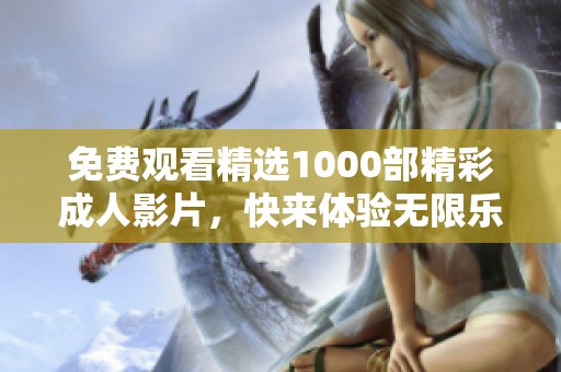 免费观看精选1000部精彩成人影片，快来体验无限乐趣！