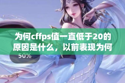 为何cffps值一直低于20的原因是什么，以前表现为何更好